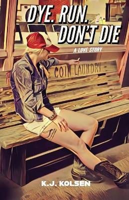 Dye. Run. Don't Die: A Love Story - K J Kolsen - cover
