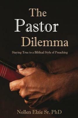 The Pastor Dilemma: Staying True to a Biblical Style of Preaching - Nollen Elzie Sr Phd - cover