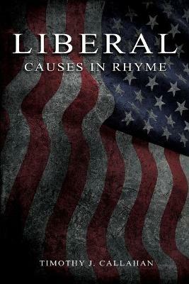 Liberal: Causes in Rhyme:: Causes in Rhyme: Causes in Rhyme: Causes in Rhyme - Timothy Callahan - cover