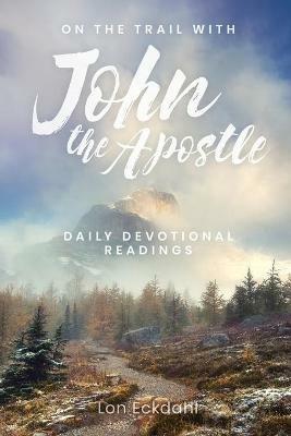 On the Trail with John the Apostle: Daily Devotional Readings - Lon Eckdahl - cover