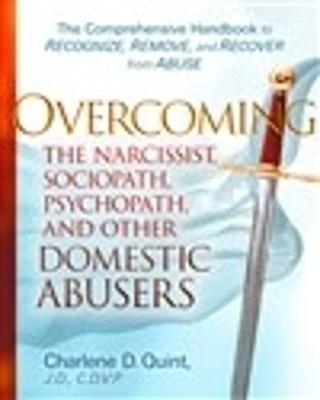 Overcoming The Narcissist, Sociopath, Psychopath, and Other Domestic Abusers: The Comprehensive Handbook to Recognize, Remove, and Recover from Abuse - Charlene D. Quint - cover
