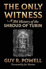 The Only Witness: A History of the Shroud Of Turin