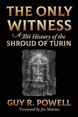 The Only Witness: A History of the Shroud Of Turin - Guy R Powell - cover