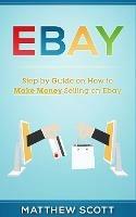 Ebay: Step by Step Guide on How to Make Money Selling on eBay - Matthew Scott - cover