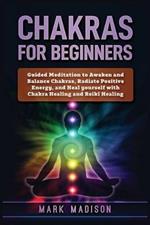 Chakras for Beginners: Guided Meditation to Awaken and Balance Chakras, Radiate Positive Energy and Heal Yourself with Chakra Healing and Reiki Healing