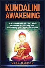 Kundalini Awakening: Guided Meditation and Chakra Practices for Healing and Unlocking Your Spiritual Power