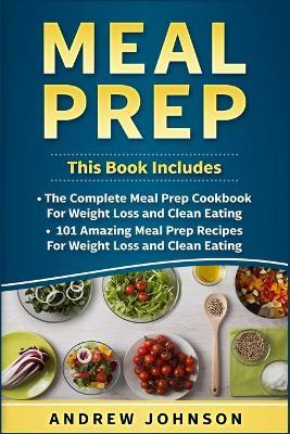 Meal Prep: The Complete Meal Prep Cookbook for Weight Loss and Clean Eating, 101 Amazing Meal Prep Recipes for Weight Loss and Clean Eating - Andrew Johnson - cover