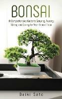 Bonsai: A Comprehensive Guide to Growing, Pruning, Wiring and Caring for Your Bonsai Trees - Daiki Sato - cover