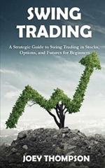 Swing Trading: A Strategic Guide to Swing Trading in Stocks, Options, and Futures for Beginners