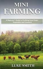 Mini Farming: A Beginner's Guide to Profiting from Crops, Vegetables and Livestock