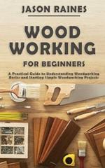 Woodworking for Beginners: A Practical Guide to Understanding Woodworking Basics and Starting Simple Woodworking Projects