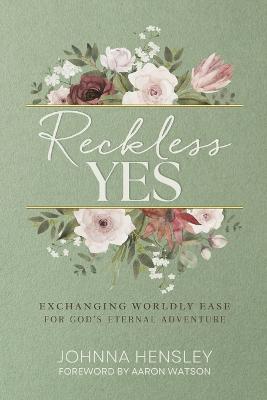 Reckless Yes: Exchanging Worldly Ease for God's Eternal Adventure - Johnna Hensley - cover