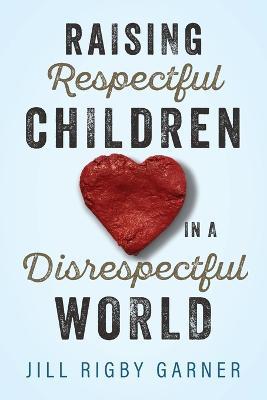 Raising Respectful Children in a Disrespectful World - Jill Rigby Garner - cover