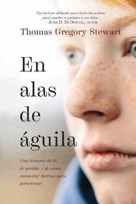 En alas de aguila: Una historia de fe, de perdon y de como encontrar fuerzas para perseverar - Thomas Gregory Stewart - cover