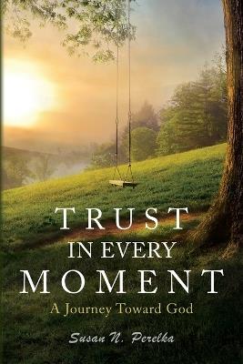 Trust in Every Moment: A Journey Toward God - Susan N Perelka - cover