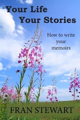 Your Life Your Stories: How to Write Your Memoirs - Fran Stewart - cover