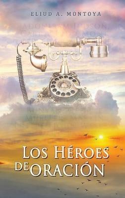 Los heroes de oracion - Eliud A Montoya - cover