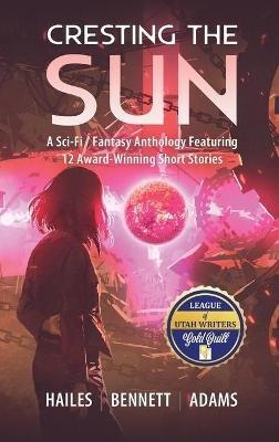 Cresting the Sun: A Sci-Fi / Fantasy Anthology Featuring 12 Award-Winning Short Stories - Brian C Hailes,Rick Bennett,Nicholas P Adams - cover