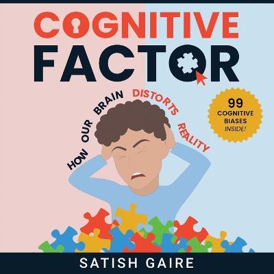 Cognitive Factor: Guide To 99 Cognitive Biases - Satish Gaire - cover