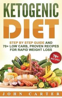 Ketogenic Diet: Step By Step Guide And 70+ Low Carb, Proven Recipes For Rapid Weight Loss - John Carter - cover