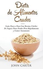 Dieta de Alimentos Crudos: Guía Paso a Paso Con Recetas Fáciles De Seguir Para Perder Peso Rápidamente y Comer Sanamente (Raw Food Diet Spanish Version)