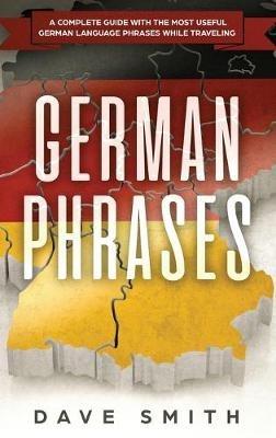German Phrases: A Complete Guide With The Most Useful German Language Phrases While Traveling - Dave Smith - cover