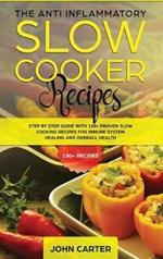The Anti-Inflammatory Slow Cooker Recipes: Step by Step Guide With 130+ Proven Slow Cooking Recipes for Immune System Healing and Overall Health