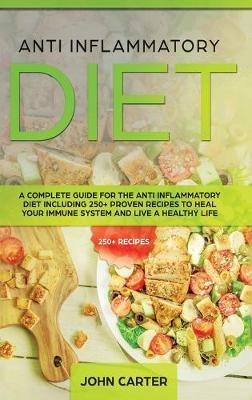 Anti Inflammatory Diet: A Complete Guide for the Anti Inflammatory Diet Including 250+ proven recipes to Heal Your Immune System and Live a Healthy Life - John Carter - cover