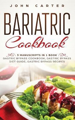 Bariatric Cookbook: 3 Manuscripts in 1 Book - Gastric Bypass Cookbook, Gastric Bypass Diet Guide, Gastric Bypass Recipes - John Carter - cover