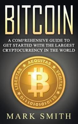 Bitcoin: A Comprehensive Guide To Get Started With the Largest Cryptocurrency in the World - Mark Smith - cover