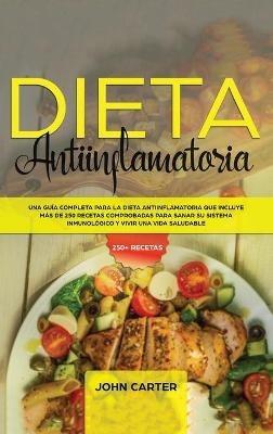 Dieta Antiinflamatoria: Una Guía Completa Para La Dieta Antiinflamatoria Que Incluye Más De 250 Recetas Comprobadas Para Sanar Su Sistema Inmunológico Y Vivir Una Vida Saludable - John Carter - cover