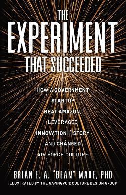 The Experiment That Succeeded How a Government Startup Beat Amazon, Leveraged Innovation History and Changed Air Force Culture - Brian E a Beam Maue - cover