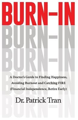 Burn-In: A Doctor's Guide to Finding Happiness, Avoiding Burnout and Catching FIRE (Financial Independence, Retire Early) - Patrick Tran - cover