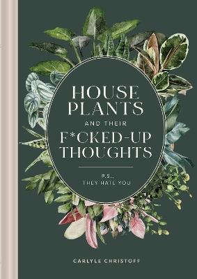 Houseplants and Their F*cked-Up Thoughts: P.S., They Hate You - Carlyle Christoff,Elisabeth Saake - cover