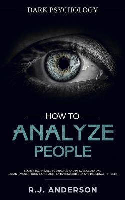 How to Analyze People: Dark Psychology - Secret Techniques to Analyze and Influence Anyone Using Body Language, Human Psychology and Personality Types (Persuasion, NLP) - R J Anderson - cover
