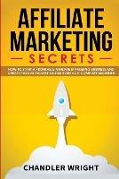 Affiliate Marketing: Secrets - How to Start a Profitable Affiliate Marketing Business and Generate Passive Income Online, Even as a Complete Beginner - Chandler Wright - cover
