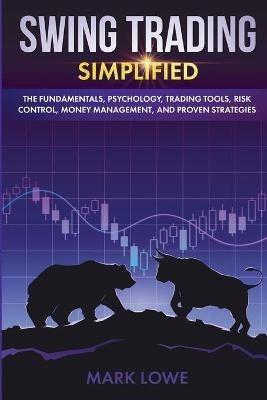 Swing Trading: Simplified - The Fundamentals, Psychology, Trading Tools, Risk Control, Money Management, And Proven Strategies (Stock Market Investing for Beginners) - Mark Lowe - cover