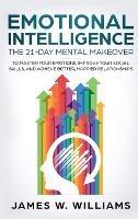 Emotional Intelligence: The 21-Day Mental Makeover to Master Your Emotions, Improve Your Social Skills, and Achieve Better, Happier Relationships (Practical Emotional Intelligence) - James W Williams - cover