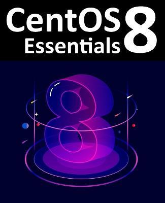CentOS 8 Essentials: Learn to Install, Administer and Deploy CentOS 8 Systems - Neil Smyth - cover
