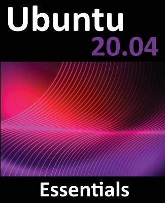 Ubuntu 20.04 Essentials: A Guide to Ubuntu 20.04 Desktop and Server Editions - Neil Smyth - cover