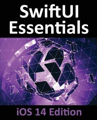 SwiftUI Essentials - iOS 14 Edition: Learn to Develop iOS Apps using SwiftUI, Swift 5 and Xcode 12 - Neil Smyth - cover