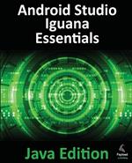 Android Studio Iguana Essentials - Java Edition: Developing Android Apps Using Android Studio 2023.2.1 and Java