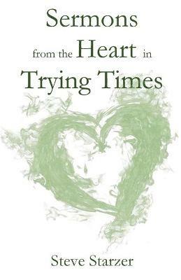 Sermons from the Heart in Trying Times - Steve Starzer - cover