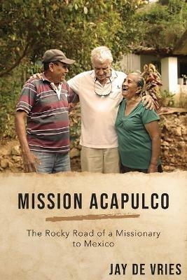 Mission Acapulco: The Rocky Road of a Missionary to Mexico - Jay De Vries - cover