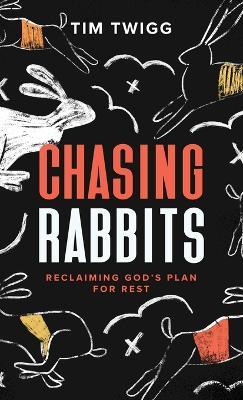 Chasing Rabbits: Reclaiming God's Plan For Rest - Tim Twigg - cover