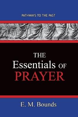 The Essentials of Prayer: Pathways To The Past - Edward M Bounds - cover