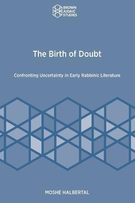 The Birth of Doubt: Confronting Uncertainty in Early Rabbinic Literature - Moshe Halbertal - cover