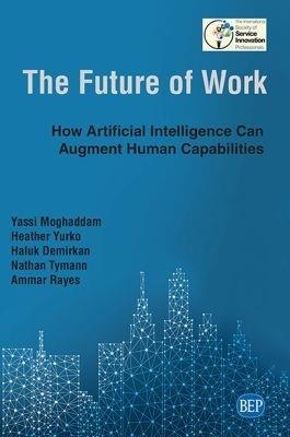 The Future of Work: How Artificial Intelligence Can Augment Human Capabilities - Yassi Moghaddam,Heather Yurko,Haluk Demirkan - cover