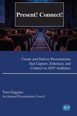 Present! Connect!: Create and Deliver Presentations that Capture, Entertain, and Connect to ANY Audience - Tom Guggino - cover