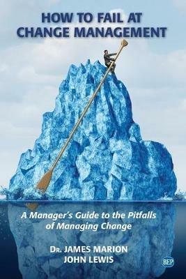 How to Fail at Change Management: A Manager's Guide to the Pitfalls of Managing Change - James Marion,John Lewis - cover